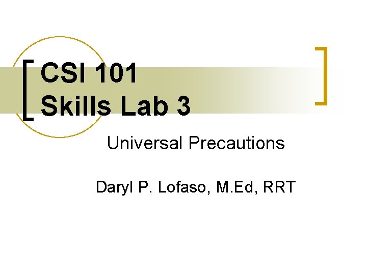 CSI 101 Skills Lab 3 Universal Precautions Daryl P. Lofaso, M. Ed, RRT 