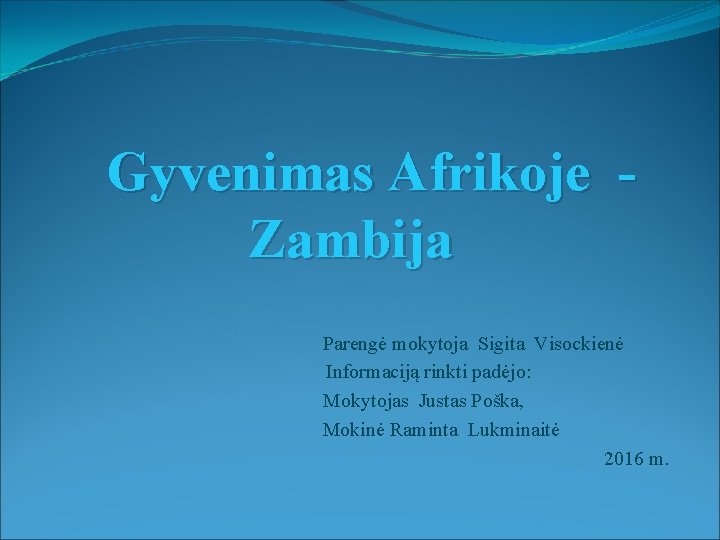 Gyvenimas Afrikoje Zambija Parengė mokytoja Sigita Visockienė Informaciją rinkti padėjo: Mokytojas Justas Poška, Mokinė