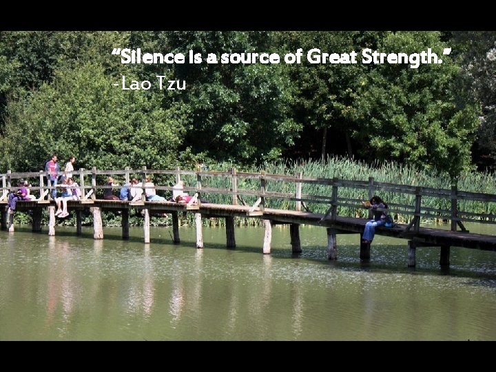 “Silence is a source of Great Strength. ” -Lao Tzu 