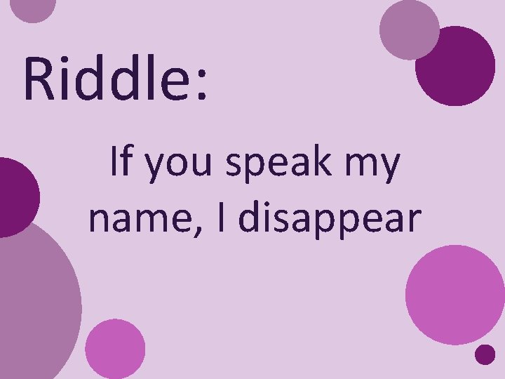 Riddle: If you speak my name, I disappear 