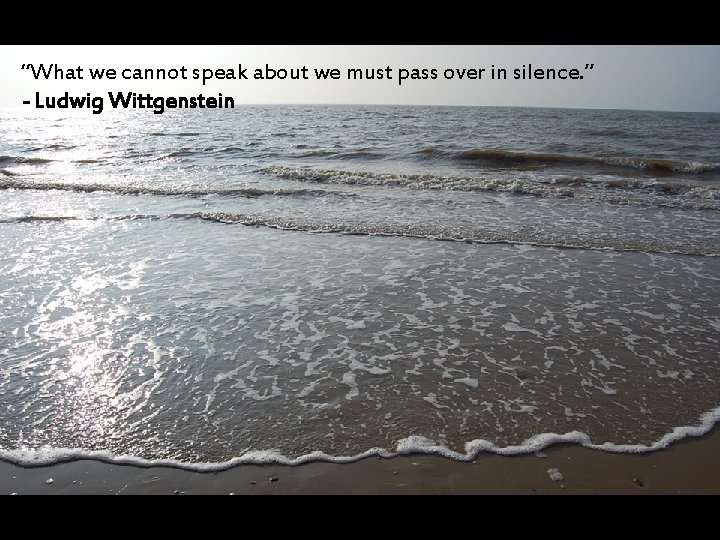 “What we cannot speak about we must pass over in silence. ” - Ludwig