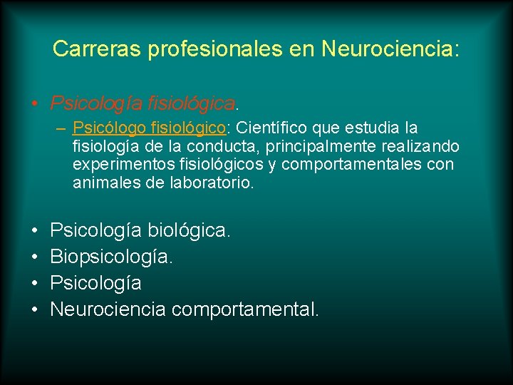 Carreras profesionales en Neurociencia: • Psicología fisiológica. – Psicólogo fisiológico: Científico que estudia la