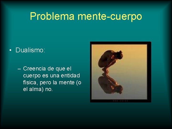 Problema mente-cuerpo • Dualismo: – Creencia de que el cuerpo es una entidad física,