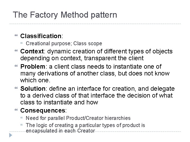 The Factory Method pattern Classification: Creational purpose; Class scope Context: dynamic creation of different