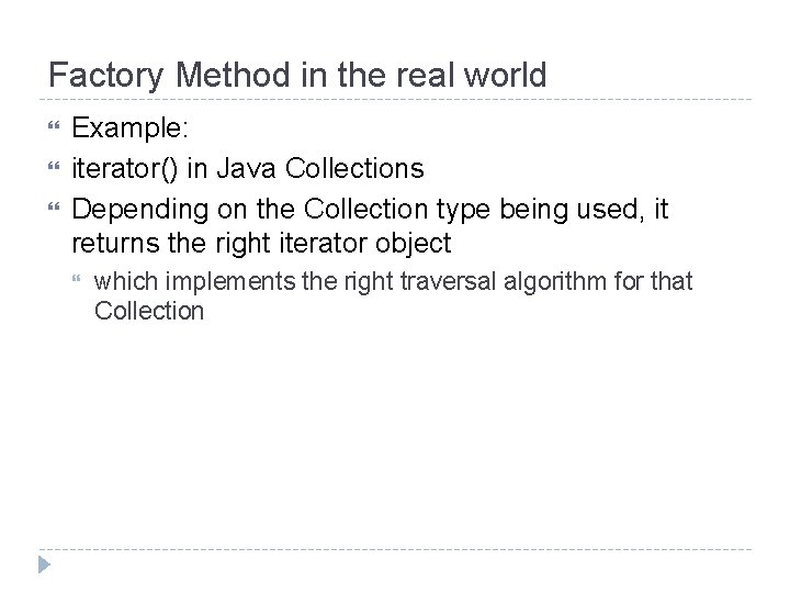 Factory Method in the real world Example: iterator() in Java Collections Depending on the