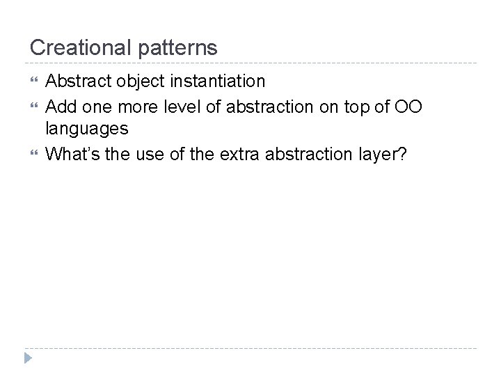 Creational patterns Abstract object instantiation Add one more level of abstraction on top of