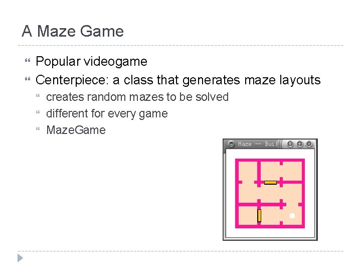 A Maze Game Popular videogame Centerpiece: a class that generates maze layouts creates random