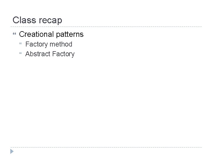 Class recap Creational patterns Factory method Abstract Factory 