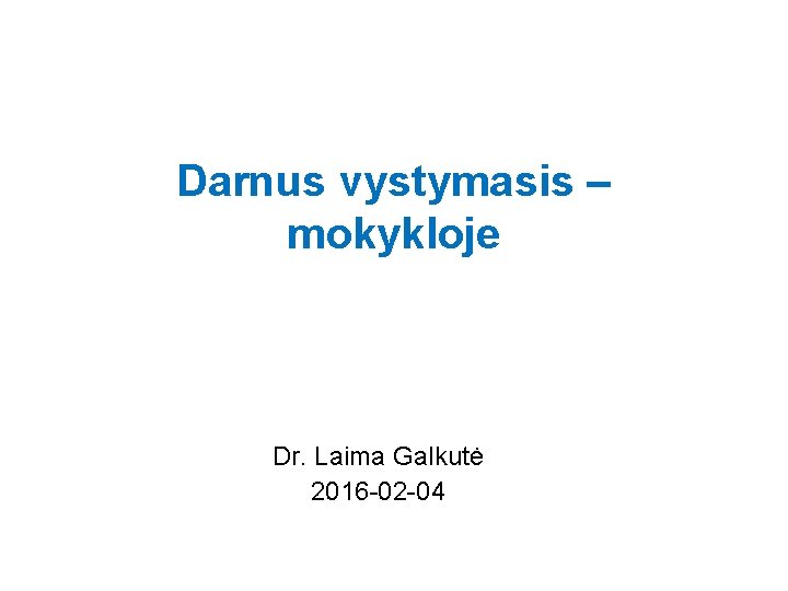 Darnus vystymasis – mokykloje Dr. Laima Galkutė 2016 -02 -04 