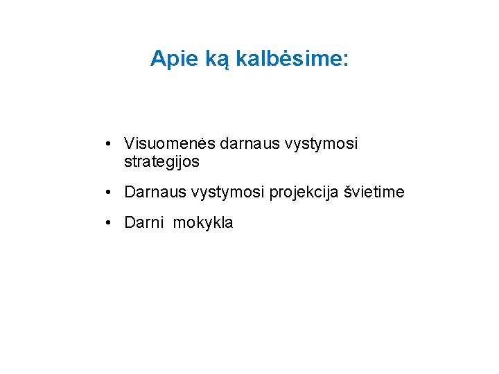 Apie ką kalbėsime: • Visuomenės darnaus vystymosi strategijos • Darnaus vystymosi projekcija švietime •