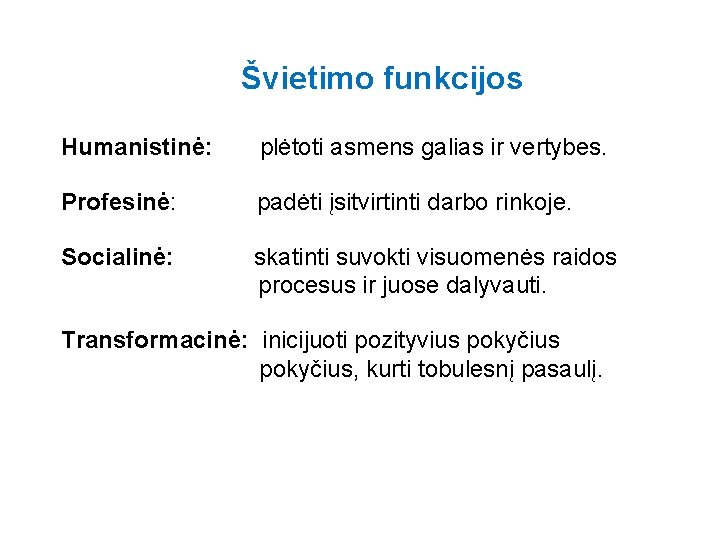 Švietimo funkcijos Humanistinė: plėtoti asmens galias ir vertybes. Profesinė: padėti įsitvirtinti darbo rinkoje. Socialinė: