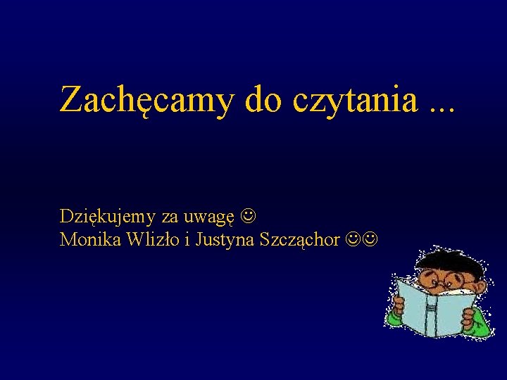 Zachęcamy do czytania. . . Dziękujemy za uwagę Monika Wlizło i Justyna Szcząchor 