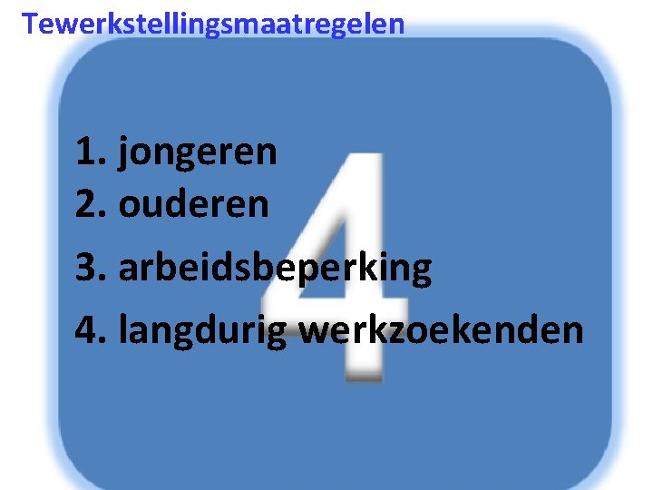 Tewerkstellingsmaatregelen 1. jongeren 2. ouderen 3. arbeidsbeperking 4. langdurig werkzoekenden 