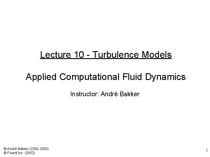 Lecture 10 - Turbulence Models Applied Computational Fluid Dynamics Instructor: André Bakker © André