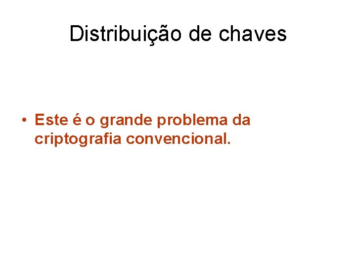 Distribuição de chaves • Este é o grande problema da criptografia convencional. 