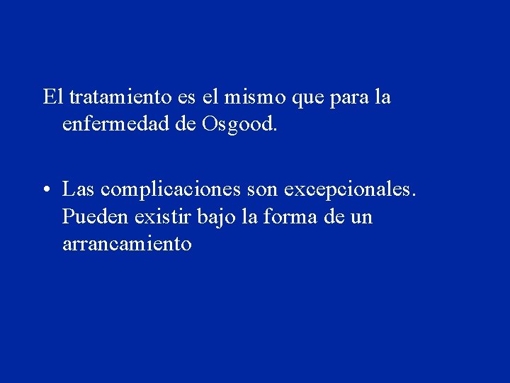 El tratamiento es el mismo que para la enfermedad de Osgood. • Las complicaciones