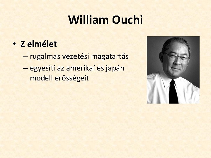 William Ouchi • Z elmélet – rugalmas vezetési magatartás – egyesíti az amerikai és