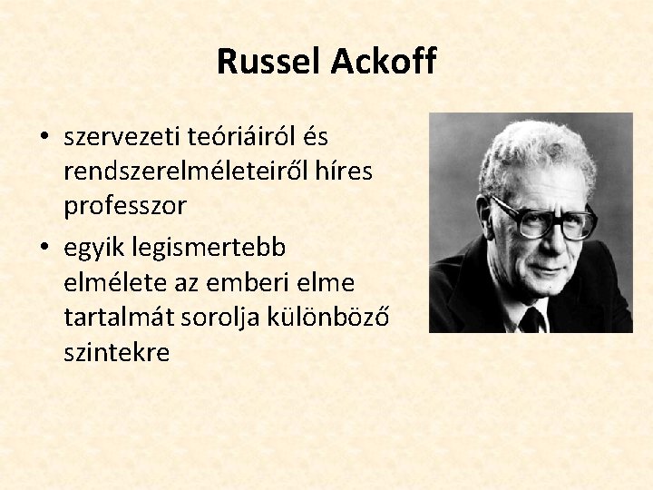 Russel Ackoff • szervezeti teóriáiról és rendszerelméleteiről híres professzor • egyik legismertebb elmélete az