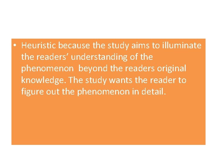  • Heuristic because the study aims to illuminate the readers’ understanding of the