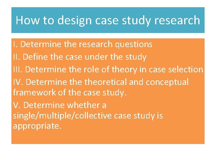 How to design case study research I. Determine the research questions II. Define the