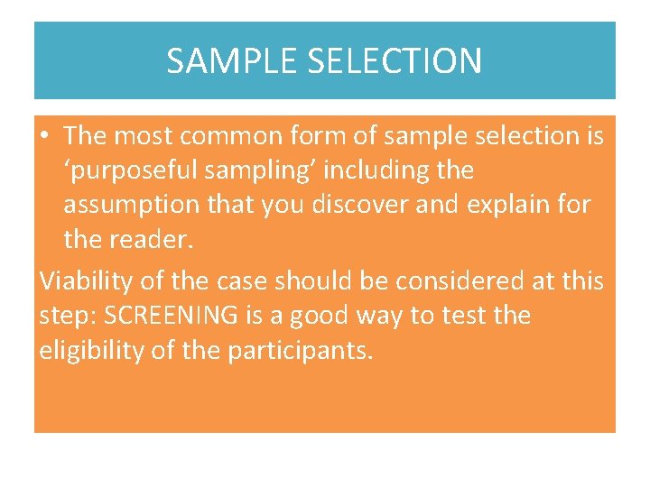 SAMPLE SELECTION • The most common form of sample selection is ‘purposeful sampling’ including