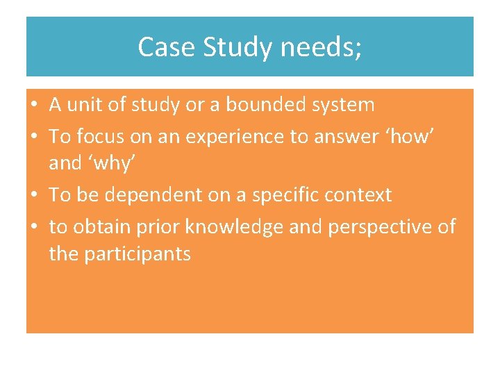 Case Study needs; • A unit of study or a bounded system • To
