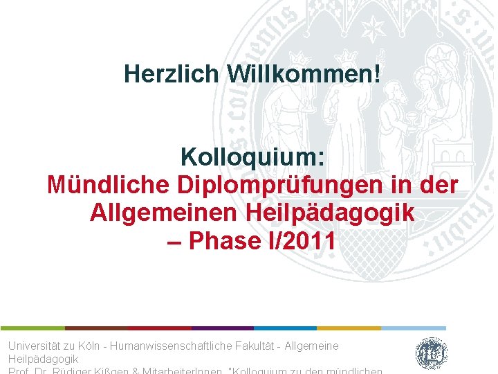 Herzlich Willkommen! Kolloquium: Mündliche Diplomprüfungen in der Allgemeinen Heilpädagogik – Phase I/2011 Universität zu
