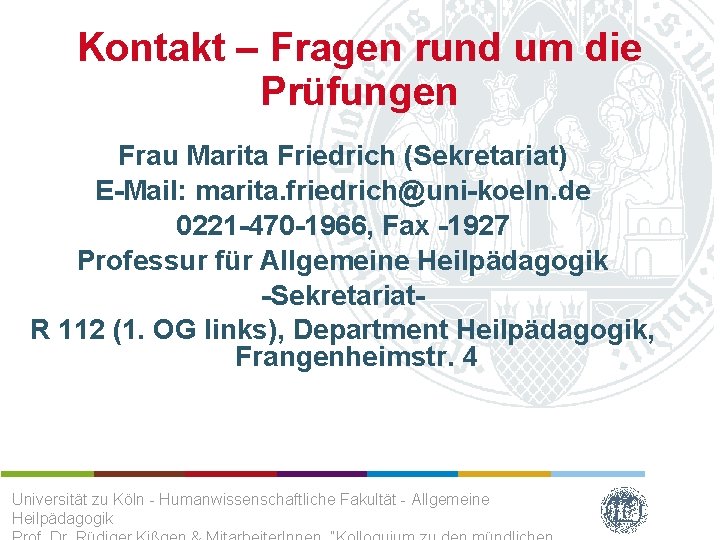 Kontakt – Fragen rund um die Prüfungen Frau Marita Friedrich (Sekretariat) E-Mail: marita. friedrich@uni-koeln.