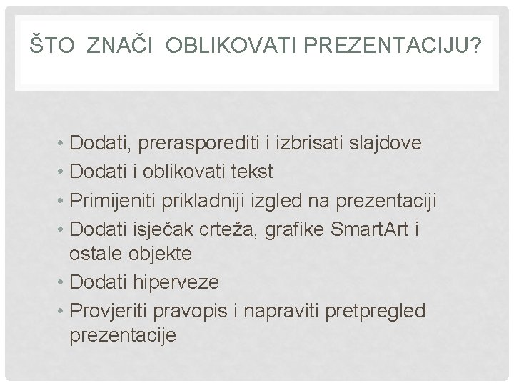 ŠTO ZNAČI OBLIKOVATI PREZENTACIJU? • Dodati, prerasporediti i izbrisati slajdove • Dodati i oblikovati