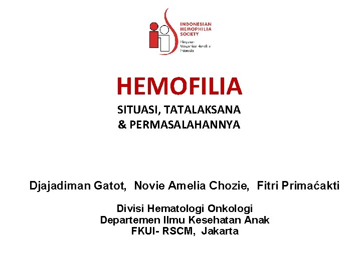 HEMOFILIA SITUASI, TATALAKSANA & PERMASALAHANNYA Djajadiman Gatot, Novie Amelia Chozie, Fitri Primaćakti Divisi Hematologi