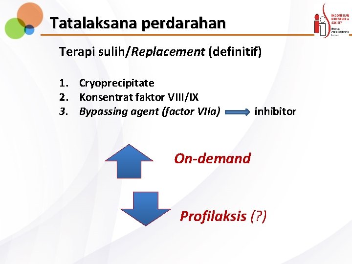 Tatalaksana perdarahan Terapi sulih/Replacement (definitif) 1. Cryoprecipitate 2. Konsentrat faktor VIII/IX 3. Bypassing agent
