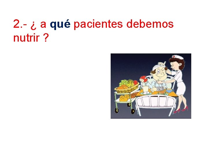 2. - ¿ a qué pacientes debemos nutrir ? 