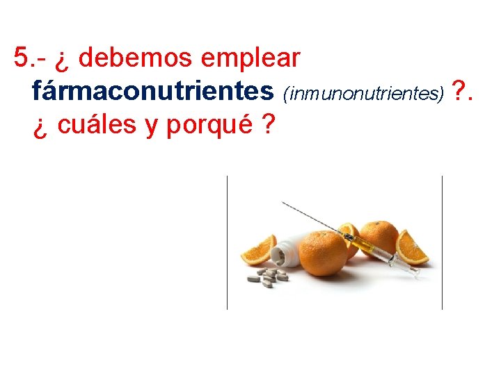 5. - ¿ debemos emplear fármaconutrientes (inmunonutrientes) ? . ¿ cuáles y porqué ?