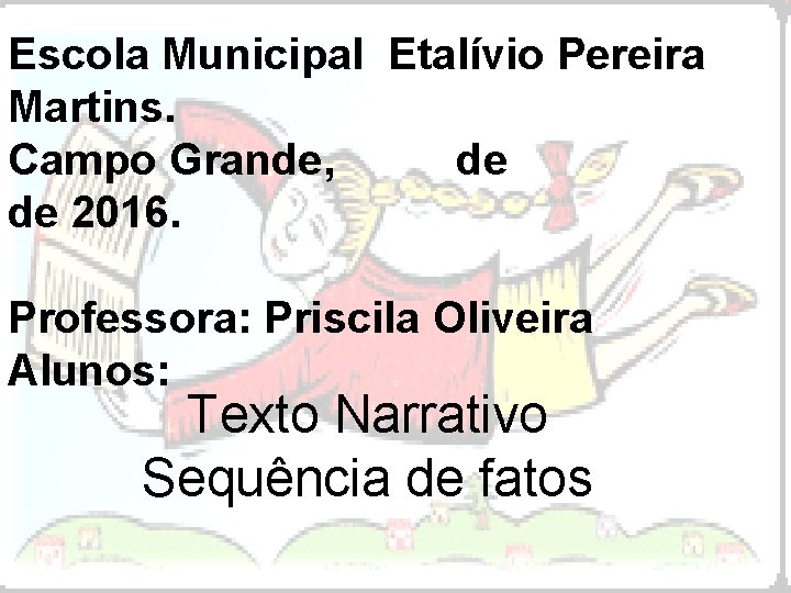 Escola Municipal Etalívio Pereira Martins. Campo Grande, de de 2016. Professora: Priscila Oliveira Alunos: