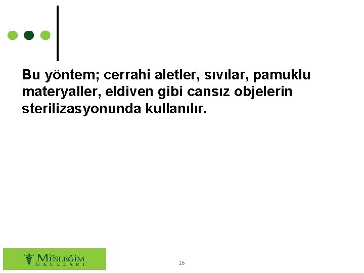 Bu yöntem; cerrahi aletler, sıvılar, pamuklu materyaller, eldiven gibi cansız objelerin sterilizasyonunda kullanılır. 16 Bu yöntem; cerrahi aletler, sıvılar, pamuklu materyaller, eldiven gibi cansız objelerin sterilizasyonunda kullanılır. 16