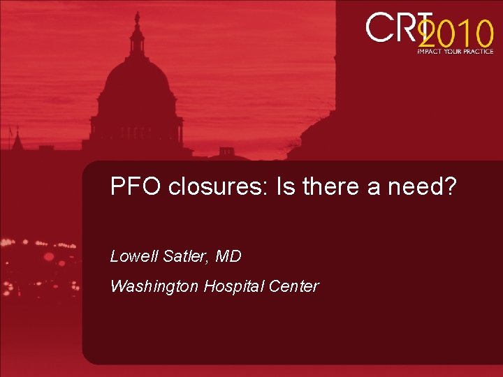 PFO closures: Is there a need? Lowell Satler, MD Washington Hospital Center 