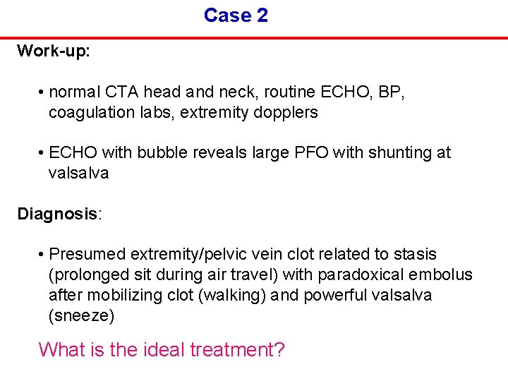 Case 2 Work-up: • normal CTA head and neck, routine ECHO, BP, coagulation labs,