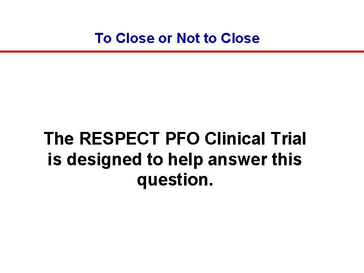 To Close or Not to Close The RESPECT PFO Clinical Trial is designed to