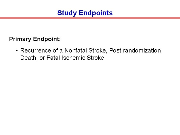 Study Endpoints Primary Endpoint: • Recurrence of a Nonfatal Stroke, Post-randomization Death, or Fatal