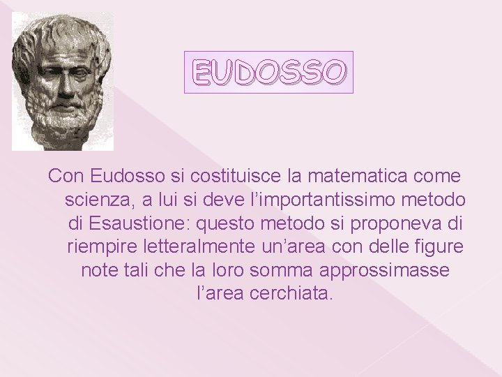 EUDOSSO Con Eudosso si costituisce la matematica come scienza, a lui si deve l’importantissimo