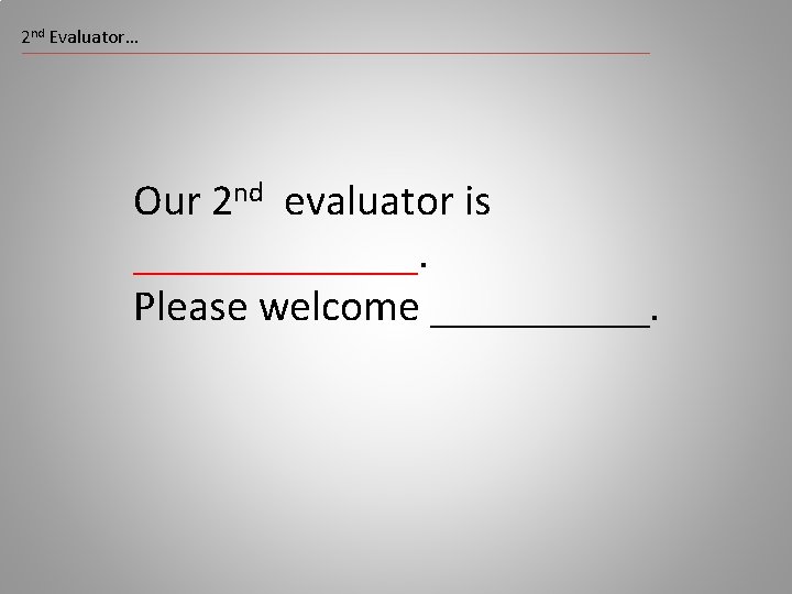 2 nd Evaluator… Our 2 nd evaluator is _______. Please welcome _____. 