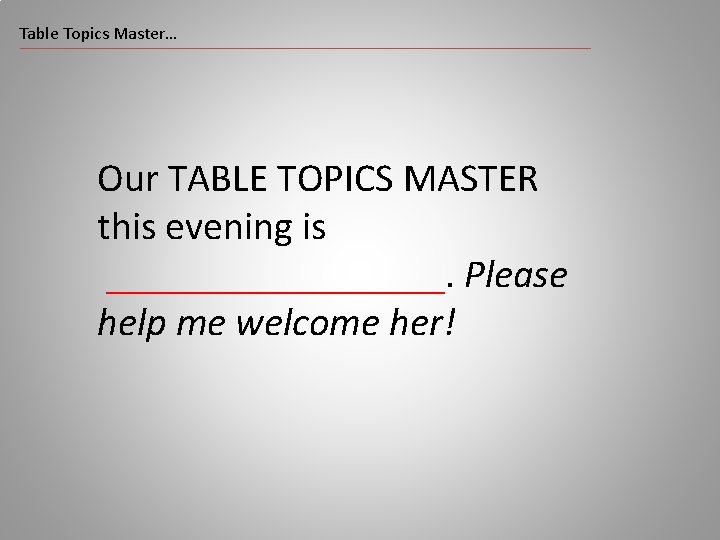 Table Topics Master… Our TABLE TOPICS MASTER this evening is _________. Please help me