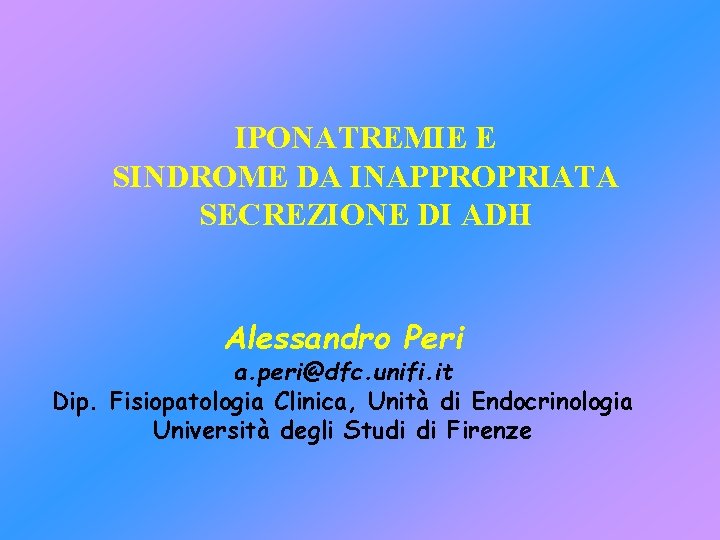 IPONATREMIE E SINDROME DA INAPPROPRIATA SECREZIONE DI ADH Alessandro Peri a. peri@dfc. unifi. it