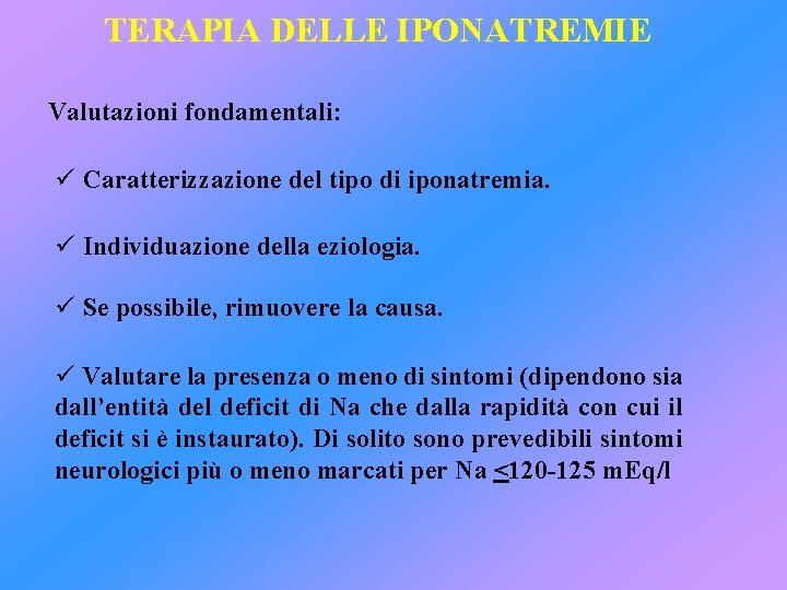 TERAPIA DELLE IPONATREMIE Valutazioni fondamentali: ü Caratterizzazione del tipo di iponatremia. ü Individuazione della