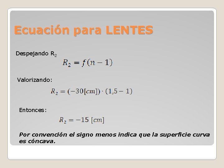 Ecuación para LENTES Despejando R 2 Valorizando: Entonces: Por convención el signo menos indica Ecuación para LENTES Despejando R 2 Valorizando: Entonces: Por convención el signo menos indica