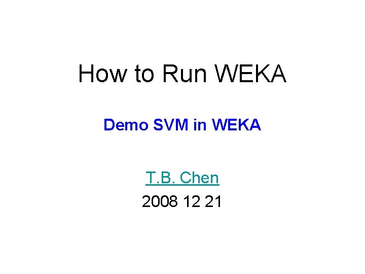 How to Run WEKA Demo SVM in WEKA T. B. Chen 2008 12 21