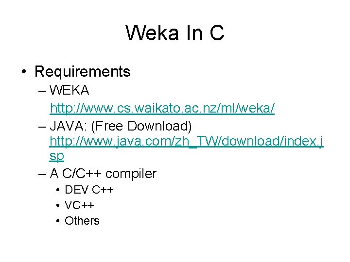 Weka In C • Requirements – WEKA http: //www. cs. waikato. ac. nz/ml/weka/ –
