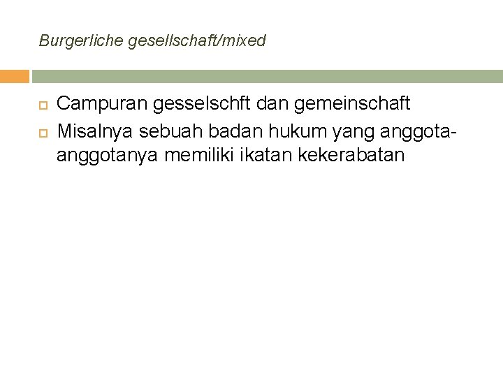 Burgerliche gesellschaft/mixed Campuran gesselschft dan gemeinschaft Misalnya sebuah badan hukum yang anggotanya memiliki ikatan