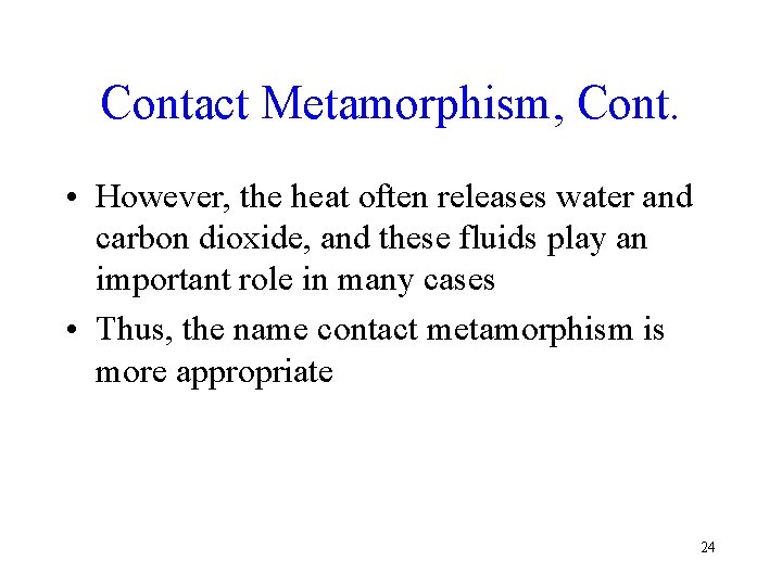 Contact Metamorphism, Cont. • However, the heat often releases water and carbon dioxide, and