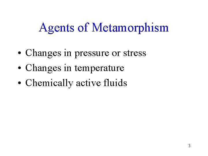 Agents of Metamorphism • Changes in pressure or stress • Changes in temperature •